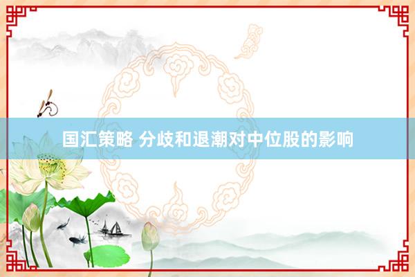 国汇策略 分歧和退潮对中位股的影响