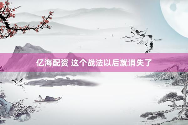 亿海配资 这个战法以后就消失了