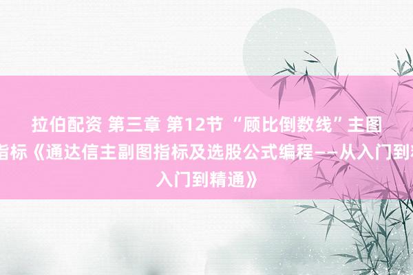 拉伯配资 第三章 第12节 “顾比倒数线”主图技术指标《通达信主副图指标及选股公式编程——从入门到精通》