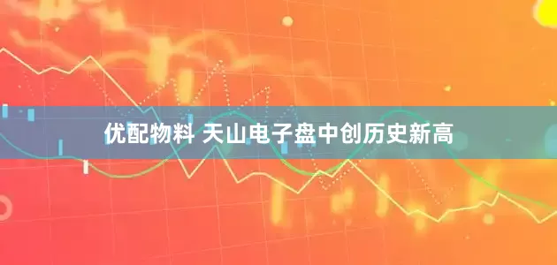 优配物料 天山电子盘中创历史新高