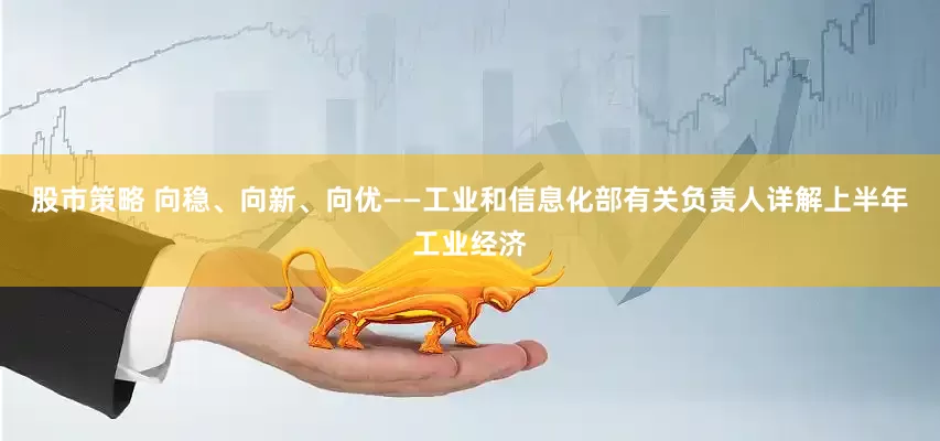 股市策略 向稳、向新、向优——工业和信息化部有关负责人详解上半年工业经济