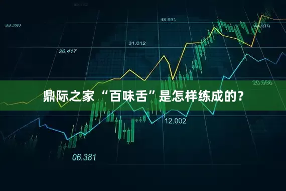 鼎际之家 “百味舌”是怎样练成的？