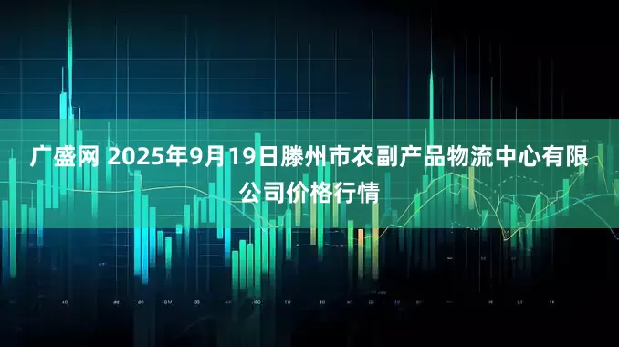 广盛网 2025年9月19日滕州市农副产品物流中心有限公司价格行情