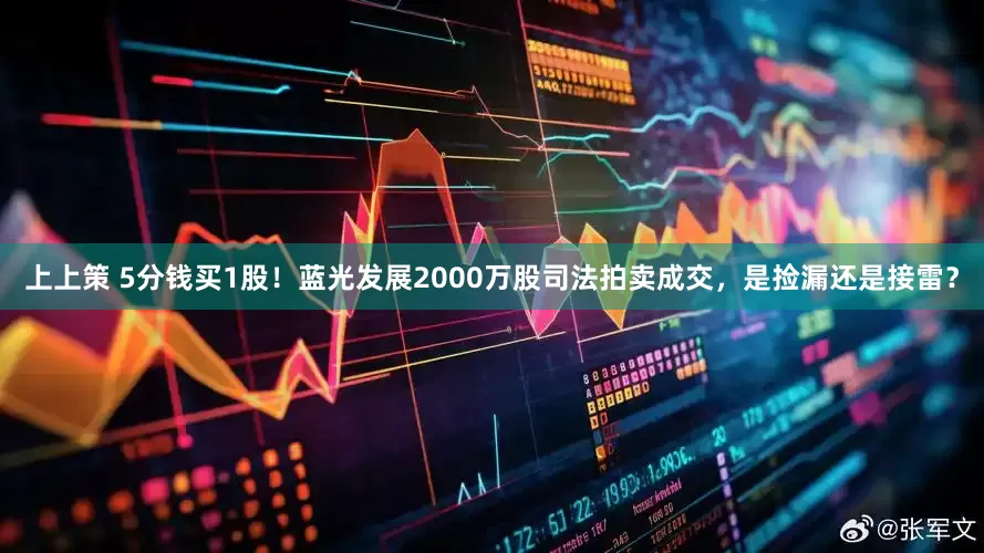 上上策 5分钱买1股！蓝光发展2000万股司法拍卖成交，是捡漏还是接雷？
